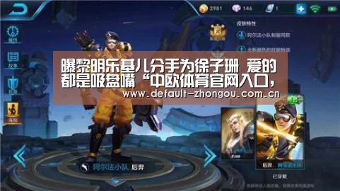 曝黎明乐基儿分手为徐子珊 爱的都是吸盘嘴“中欧体育官网入口,中欧体育官方下载,中欧体育平台”