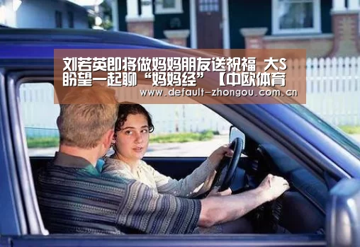 刘若英即将做妈妈朋友送祝福 大S盼望一起聊“妈妈经”【中欧体育官网入口,中欧体育官方下载,中欧体育平台】(图3) 中欧体育官网入口,中欧体育官方下载,中欧体育平台