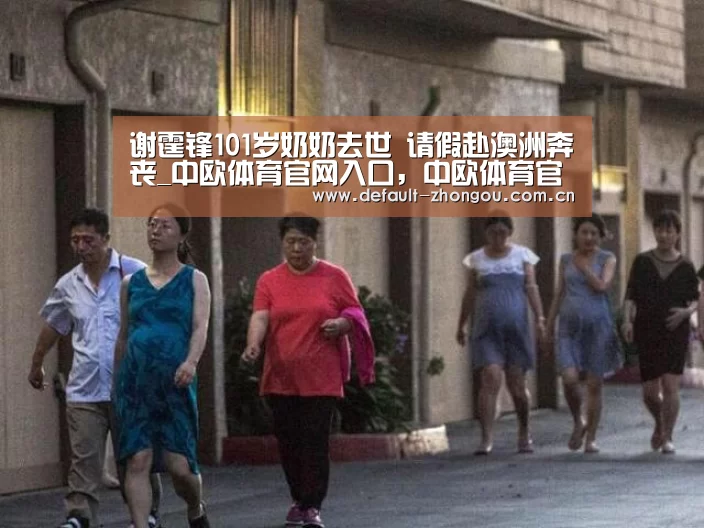 谢霆锋101岁奶奶去世 请假赴澳洲奔丧_中欧体育官网入口,中欧体育官方下载,中欧体育平台(图4) 中欧体育官网入口,中欧体育官方下载,中欧体育平台