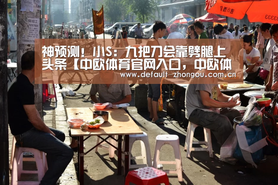神预测！小S：九把刀会靠劈腿上头条【中欧体育官网入口，中欧体育官方下载，中欧体育平台】