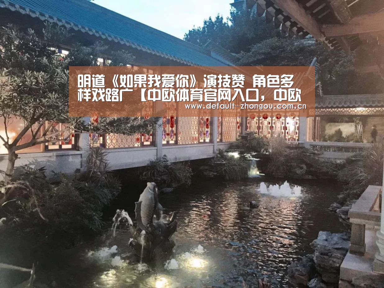 明道《如果我爱你》演技赞 角色多样戏路广【中欧体育官网入口，中欧体育官方下载，中欧体育平台】